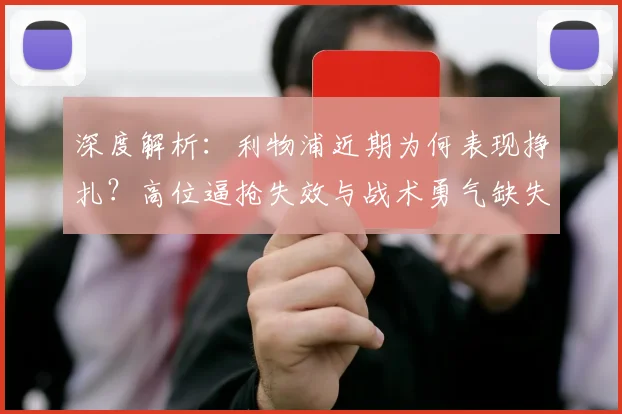 深度解析:利物浦近期为何表现挣扎?高位逼抢失效与战术勇气缺失成关键