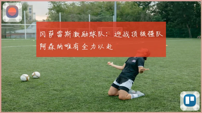 冈萨雷斯激励球队：迎战顶级强队阿森纳唯有全力以赴