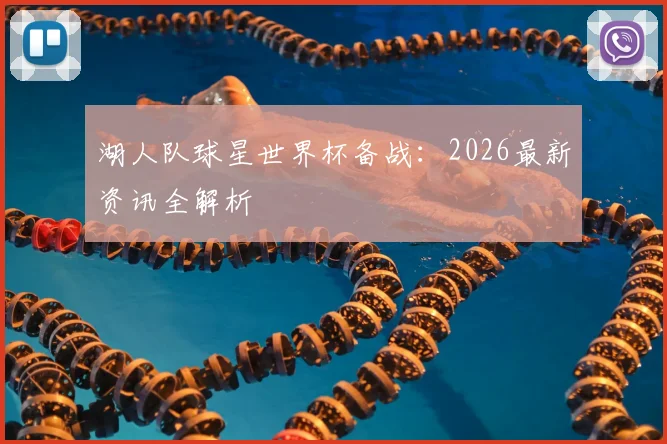 湖人队球星世界杯备战:2026最新资讯全解析