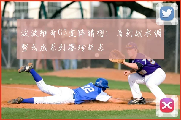 波波维奇G3变阵猜想:马刺战术调整或成系列赛转折点