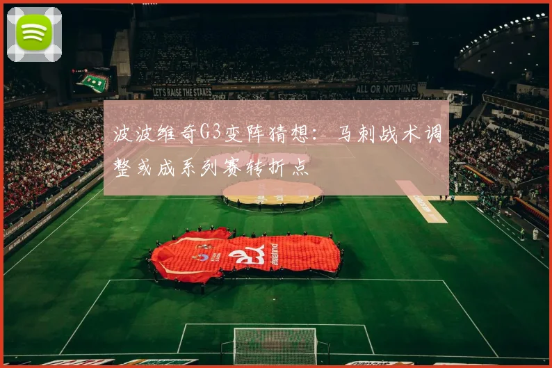 波波维奇G3变阵猜想:马刺战术调整或成系列赛转折点