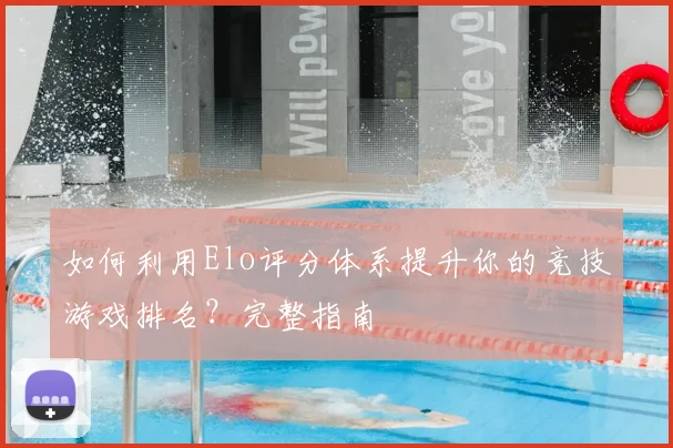 如何利用Elo评分体系提升你的竞技游戏排名？完整指南