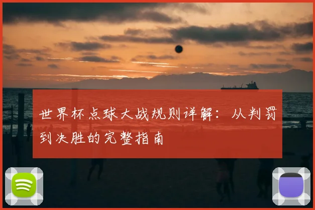 世界杯点球大战规则详解：从判罚到决胜的完整指南