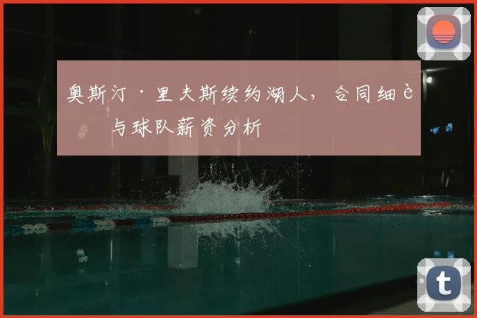 奥斯汀·里夫斯续约湖人，合同细节与球队薪资分析